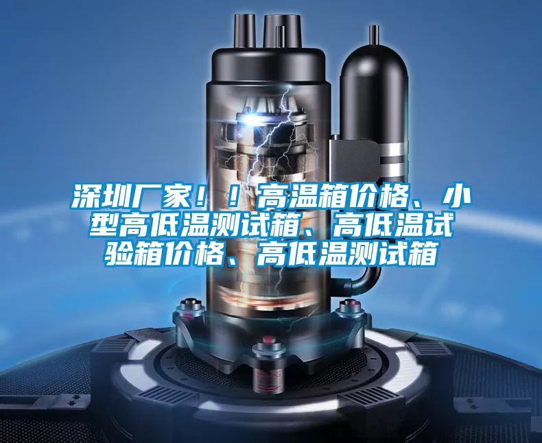 深圳廠家！！高溫箱價格、小型高低溫測試箱、高低溫試驗箱價格、高低溫測試箱