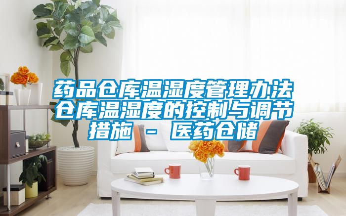 藥品倉(cāng)庫(kù)溫濕度管理辦法倉(cāng)庫(kù)溫濕度的控制與調(diào)節(jié)措施 - 醫(yī)藥倉(cāng)儲(chǔ)