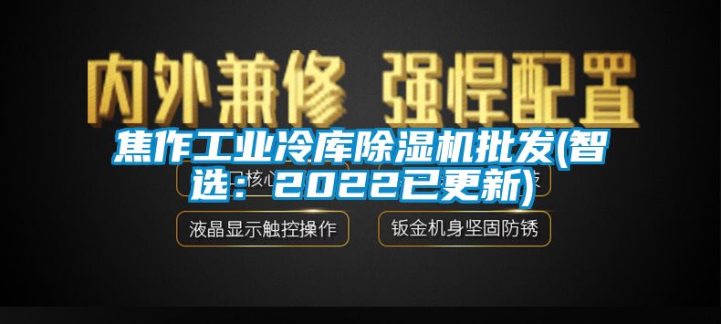 焦作工業(yè)冷庫除濕機(jī)批發(fā)(智選：2022已更新)