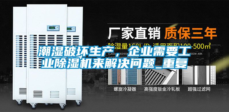 潮濕破壞生產(chǎn)，企業(yè)需要工業(yè)除濕機來解決問題_重復