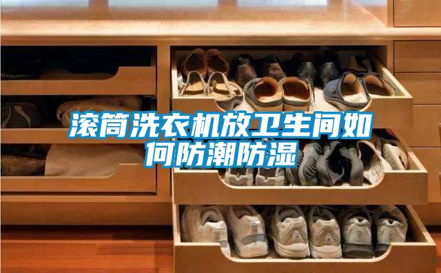 滾筒洗衣機(jī)放衛(wèi)生間如何防潮防濕