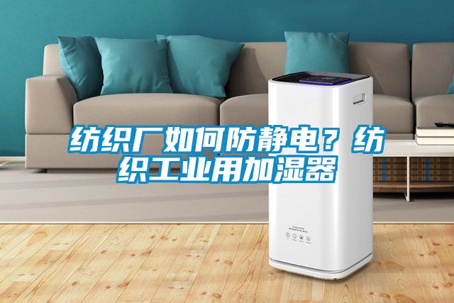 紡織廠如何防靜電？紡織工業(yè)用加濕器