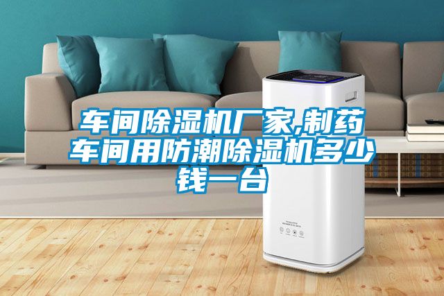 車間除濕機(jī)廠家,制藥車間用防潮除濕機(jī)多少錢一臺(tái)