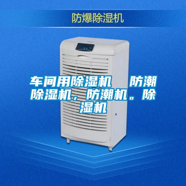 車間用除濕機(jī)  防潮除濕機(jī)，防潮機(jī)。除濕機(jī)