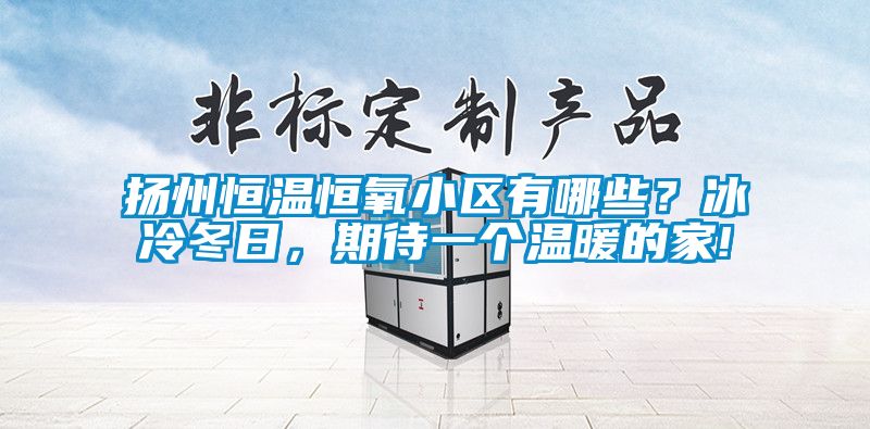 揚州恒溫恒氧小區有哪些？冰冷冬日，期待一個溫暖的家!