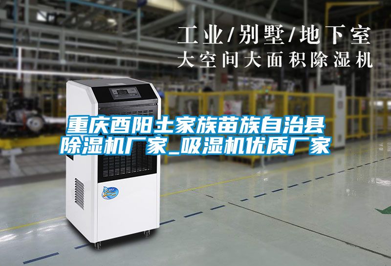 重慶酉陽土家族苗族自治縣除濕機廠家_吸濕機優(yōu)質廠家