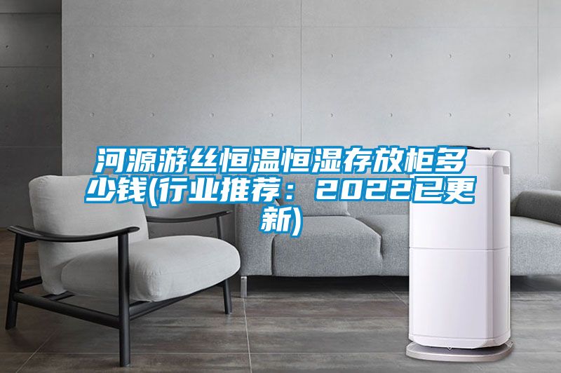 河源游絲恒溫恒濕存放柜多少錢(行業推薦：2022已更新)