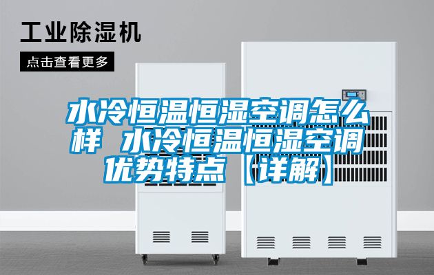 水冷恒溫恒濕空調怎么樣 水冷恒溫恒濕空調優勢特點【詳解】