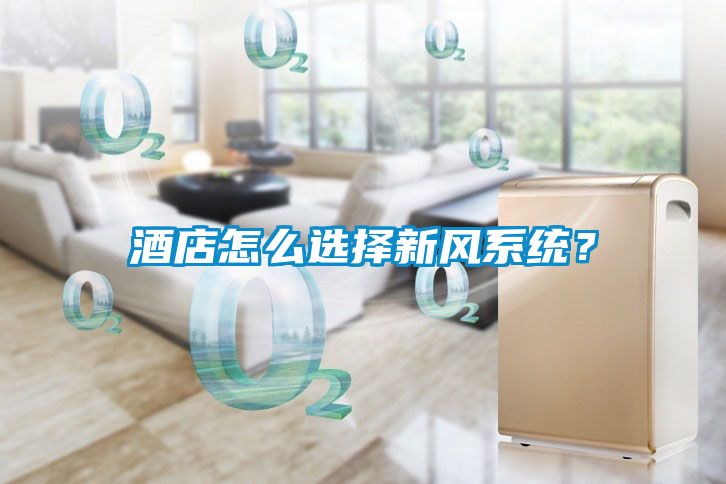 酒店怎么選擇新風(fēng)系統(tǒng)？