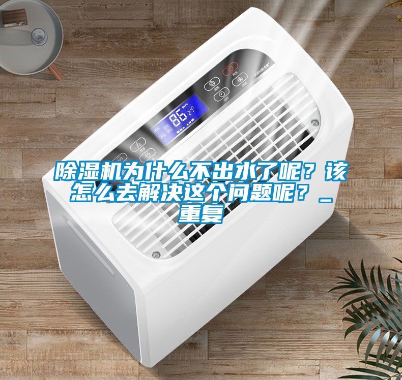 除濕機為什么不出水了呢？該怎么去解決這個問題呢？_重復
