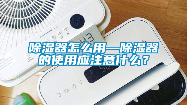 除濕器怎么用—除濕器的使用應注意什么？