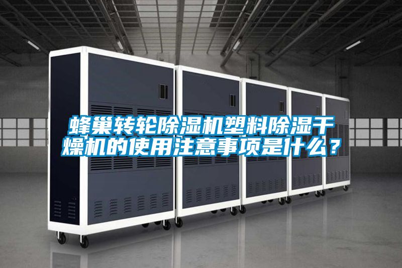 蜂巢轉(zhuǎn)輪除濕機(jī)塑料除濕干燥機(jī)的使用注意事項(xiàng)是什么？