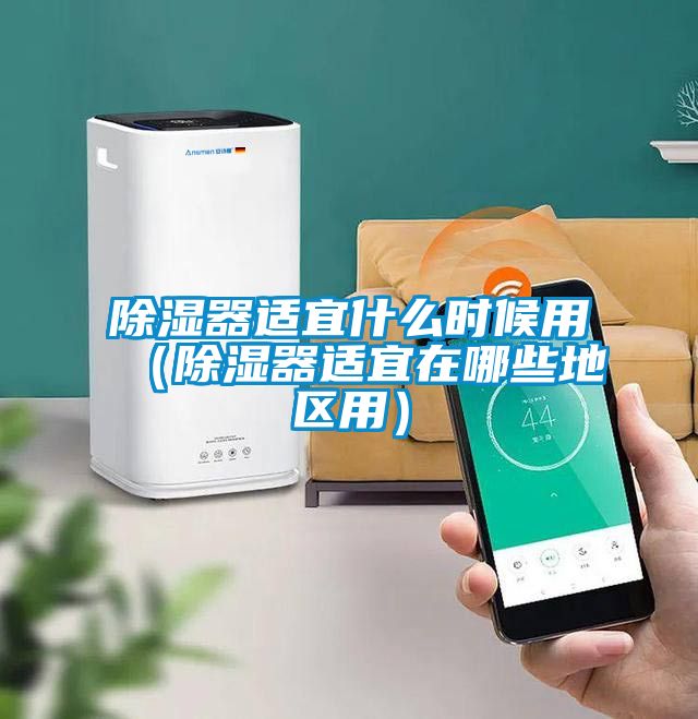 除濕器適宜什么時候用（除濕器適宜在哪些地區用）