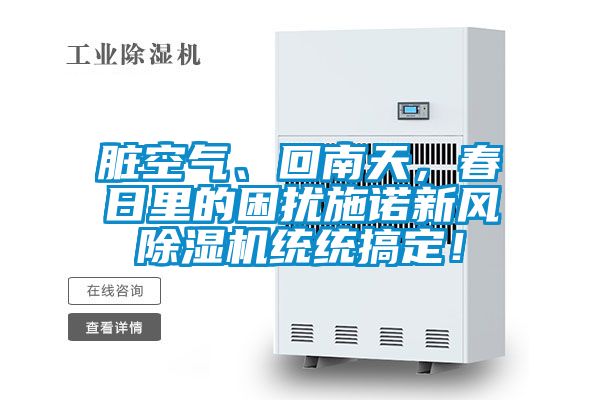 臟空氣、回南天，春日里的困擾施諾新風(fēng)除濕機(jī)統(tǒng)統(tǒng)搞定！