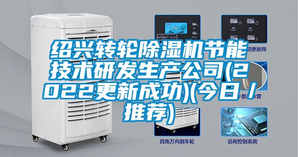 紹興轉(zhuǎn)輪除濕機節(jié)能技術(shù)研發(fā)生產(chǎn)公司(2022更新成功)(今日／推薦)