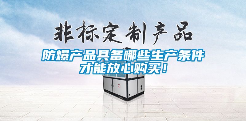 防爆產品具備哪些生產條件才能放心購買！