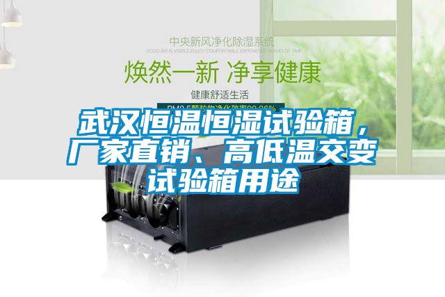 武漢恒溫恒濕試驗箱，廠家直銷、高低溫交變試驗箱用途