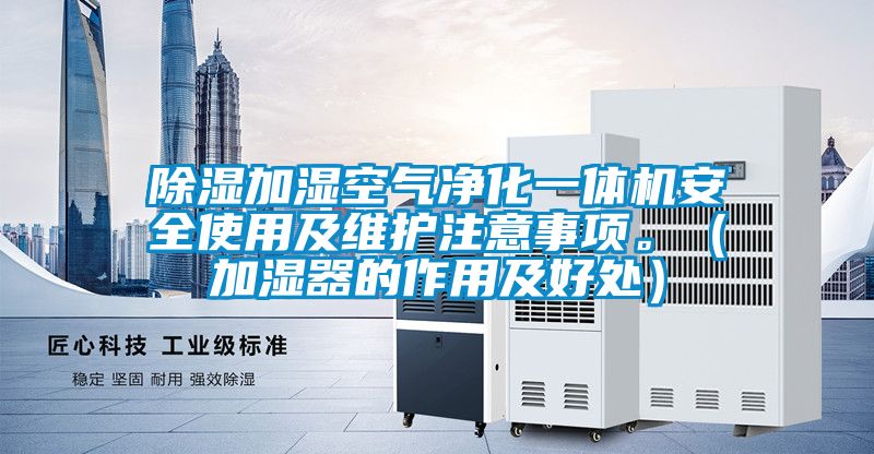 除濕加濕空氣凈化一體機(jī)安全使用及維護(hù)注意事項(xiàng)。（加濕器的作用及好處）