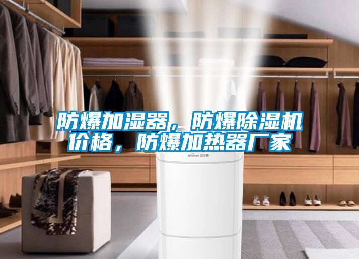 防爆加濕器，防爆除濕機價格，防爆加熱器廠家