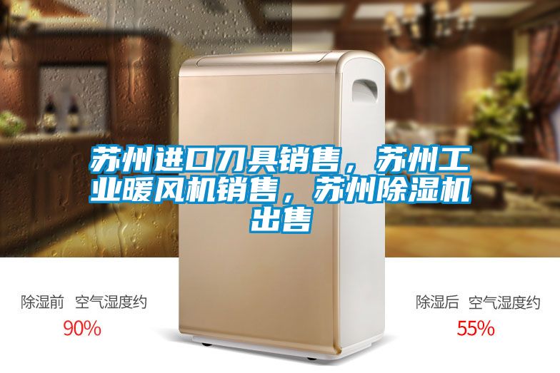 蘇州進口刀具銷售，蘇州工業暖風機銷售，蘇州除濕機出售