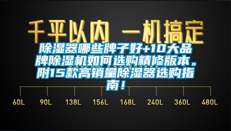 除濕器哪些牌子好+10大品牌除濕機(jī)如何選購(gòu)精修版本。附15款高銷量除濕器選購(gòu)指南！