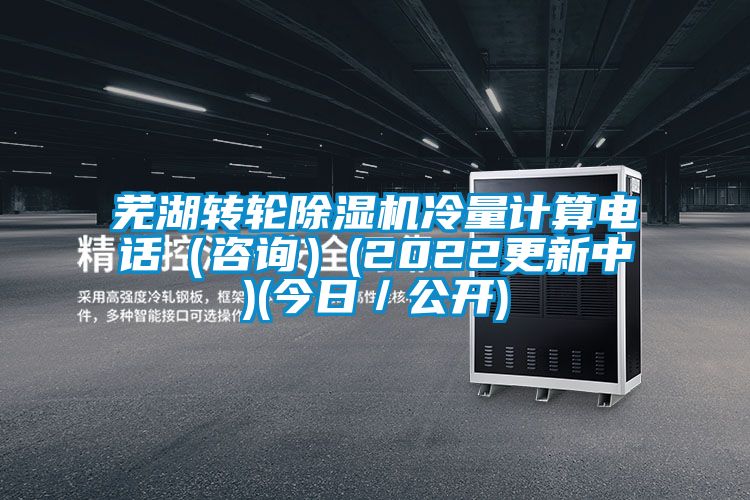 蕪湖轉輪除濕機冷量計算電話（咨詢）(2022更新中)(今日／公開)