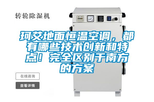 珂艾地面恒溫空調，都有哪些技術創新和特點！完全區別于南方的方案