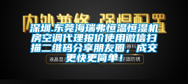 深圳.東莞海瑞弗恒溫恒濕機(jī)房空調(diào)代理報(bào)價(jià)使用微信掃描二維碼分享朋友圈，成交更快更簡單！