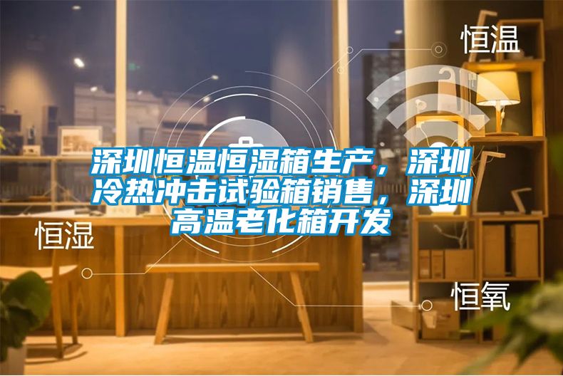 深圳恒溫恒濕箱生產(chǎn)，深圳冷熱沖擊試驗(yàn)箱銷(xiāo)售，深圳高溫老化箱開(kāi)發(fā)