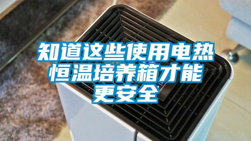 知道這些使用電熱恒溫培養箱才能更安全