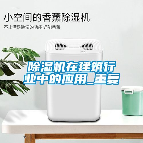 除濕機在建筑行業中的應用_重復