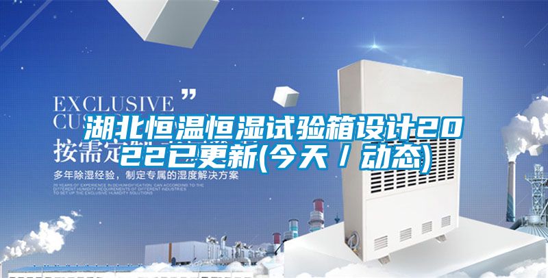 湖北恒溫恒濕試驗箱設(shè)計2022已更新(今天／動態(tài))