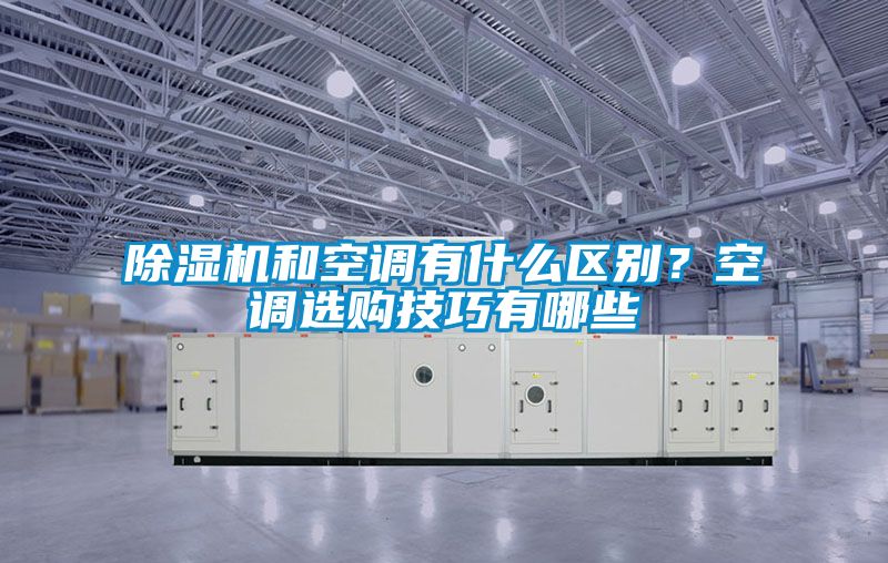 除濕機和空調有什么區別？空調選購技巧有哪些