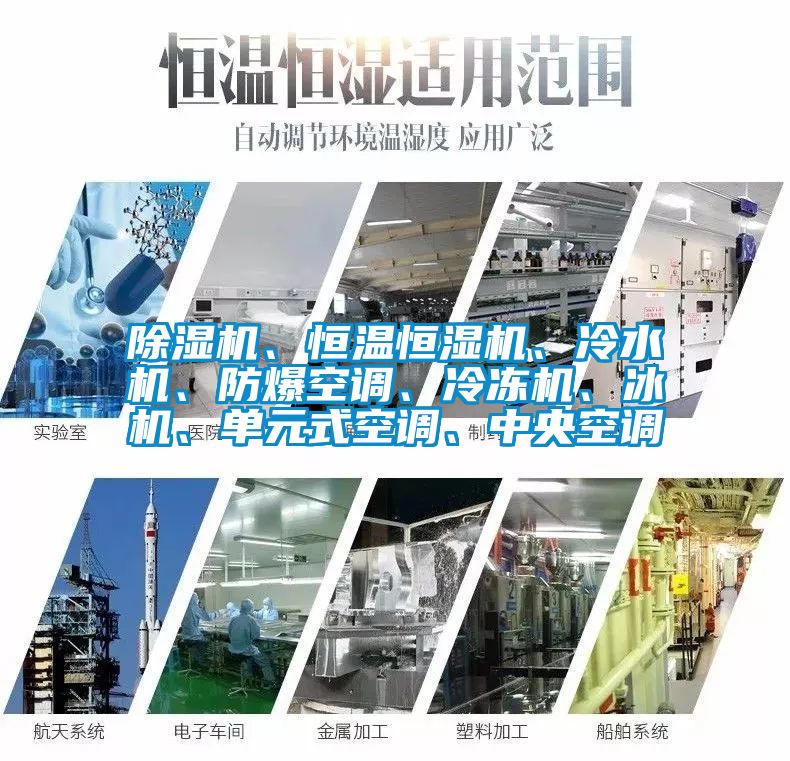 除濕機(jī)、恒溫恒濕機(jī)、冷水機(jī)、防爆空調(diào)、冷凍機(jī)、冰機(jī)、單元式空調(diào)、中央空調(diào)
