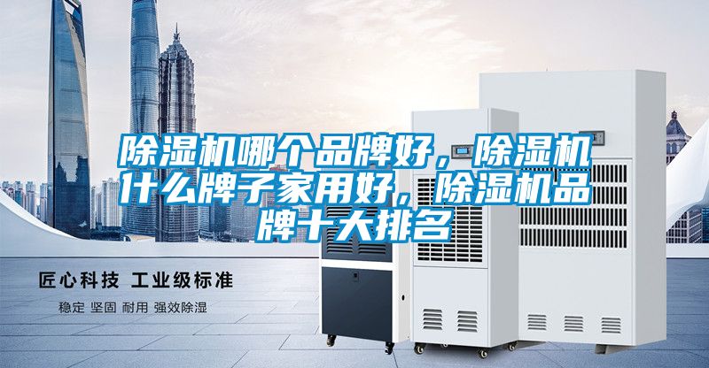 除濕機哪個品牌好，除濕機什么牌子家用好，除濕機品牌十大排名
