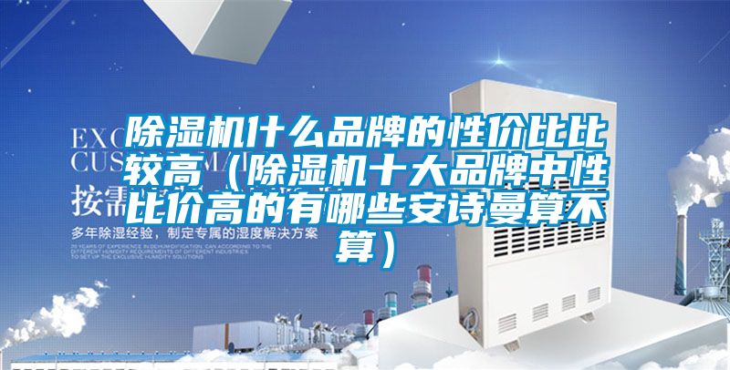 除濕機(jī)什么品牌的性價比比較高（除濕機(jī)十大品牌中性比價高的有哪些安詩曼算不算）
