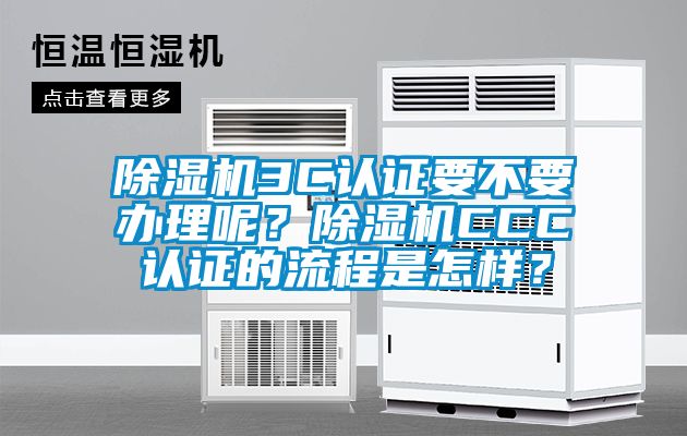 除濕機3C認證要不要辦理呢？除濕機CCC認證的流程是怎樣？