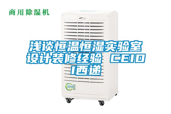 淺談恒溫恒濕實驗室設(shè)計裝修經(jīng)驗 CEIDI西遞