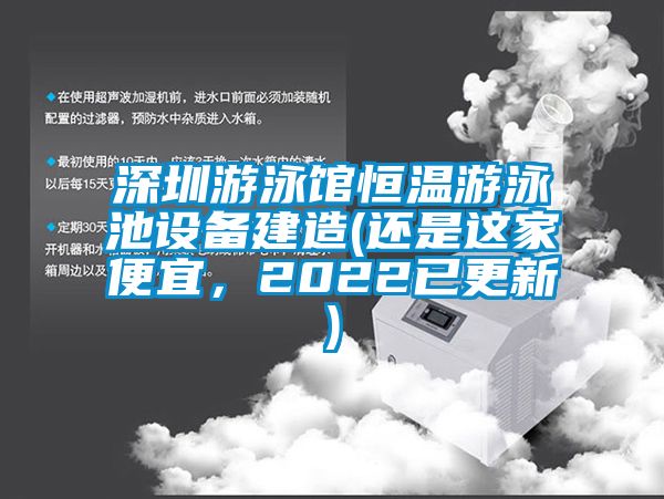深圳游泳館恒溫游泳池設(shè)備建造(還是這家便宜，2022已更新)