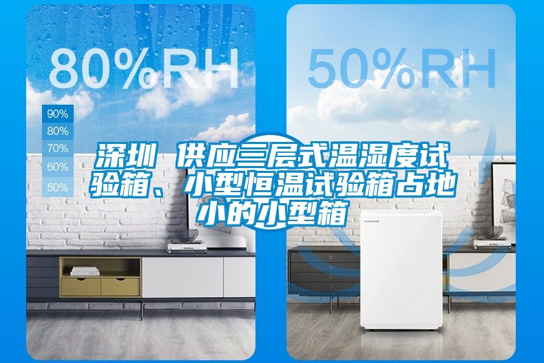 深圳 供應三層式溫濕度試驗箱、小型恒溫試驗箱占地小的小型箱