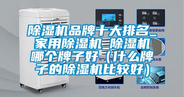 除濕機(jī)品牌十大排名_家用除濕機(jī)_除濕機(jī)哪個(gè)牌子好（什么牌子的除濕機(jī)比較好）