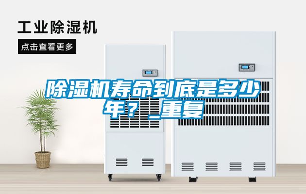 除濕機壽命到底是多少年？_重復