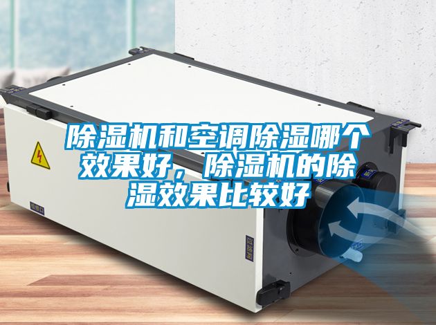 除濕機(jī)和空調(diào)除濕哪個效果好，除濕機(jī)的除濕效果比較好