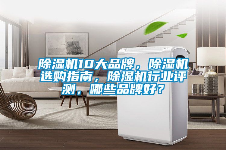 除濕機10大品牌，除濕機選購指南，除濕機行業評測，哪些品牌好？