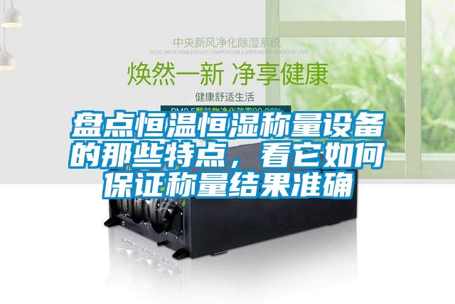 盤點(diǎn)恒溫恒濕稱量設(shè)備的那些特點(diǎn)，看它如何保證稱量結(jié)果準(zhǔn)確