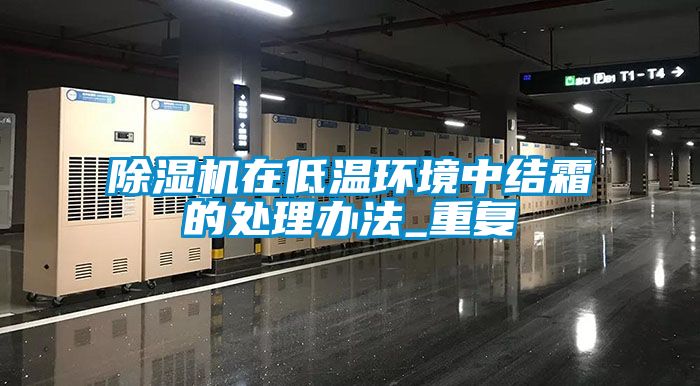 除濕機(jī)在低溫環(huán)境中結(jié)霜的處理辦法_重復(fù)
