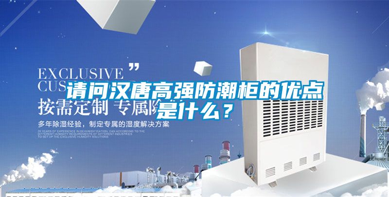 請問漢唐高強防潮柜的優(yōu)點是什么？