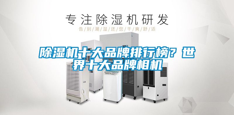 除濕機(jī)十大品牌排行榜？世界十大品牌相機(jī)
