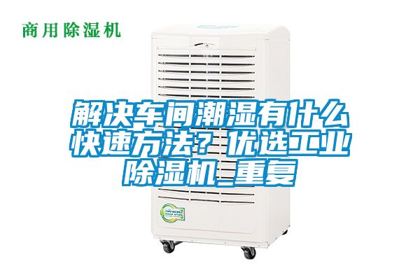 解決車間潮濕有什么快速方法？?jī)?yōu)選工業(yè)除濕機(jī)_重復(fù)