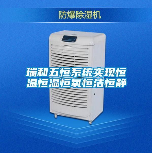 瑞和五恒系統(tǒng)實(shí)現(xiàn)恒溫恒濕恒氧恒潔恒靜